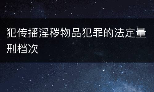 犯传播淫秽物品犯罪的法定量刑档次