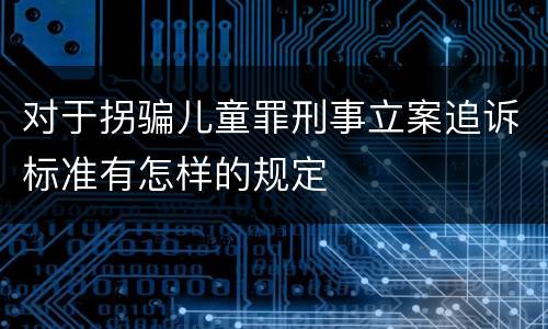 对于拐骗儿童罪刑事立案追诉标准有怎样的规定