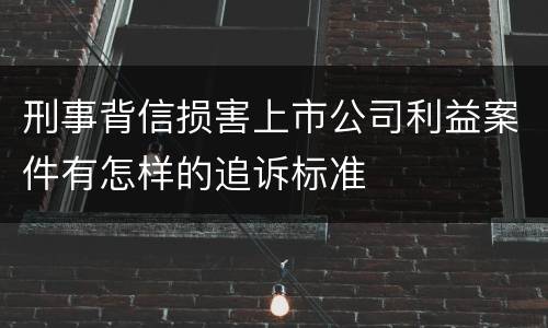 刑事背信损害上市公司利益案件有怎样的追诉标准