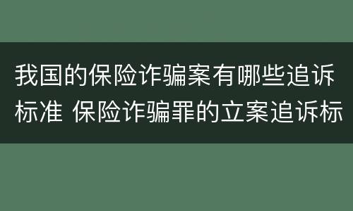 我国的保险诈骗案有哪些追诉标准 保险诈骗罪的立案追诉标准是什么