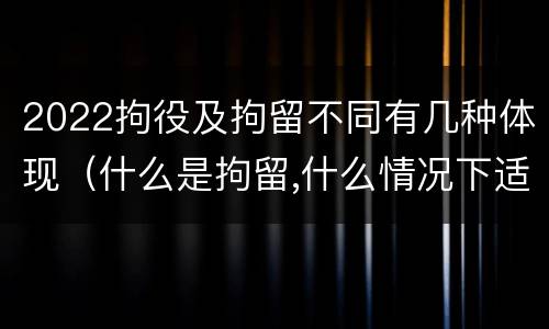 2022拘役及拘留不同有几种体现（什么是拘留,什么情况下适用拘留）