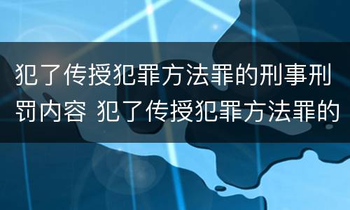 犯了传授犯罪方法罪的刑事刑罚内容 犯了传授犯罪方法罪的刑事刑罚内容包括