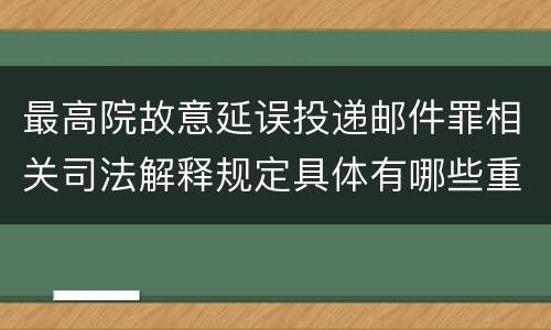 最高院故意延误投递邮件罪相关司法解释规定具体有哪些重要内容