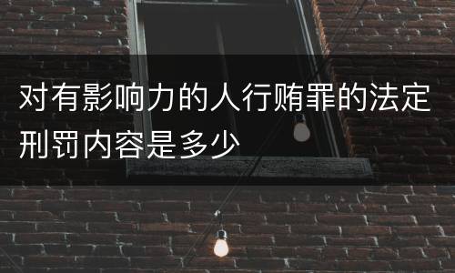 对有影响力的人行贿罪的法定刑罚内容是多少