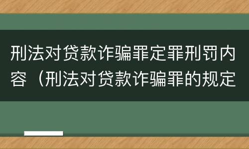 刑法对贷款诈骗罪定罪刑罚内容（刑法对贷款诈骗罪的规定）