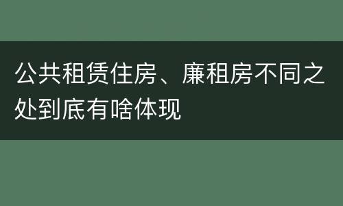公共租赁住房、廉租房不同之处到底有啥体现
