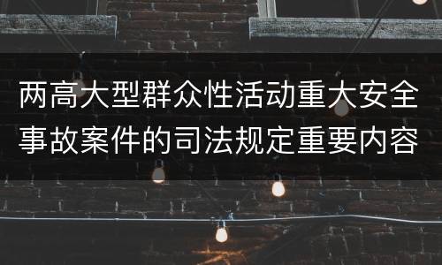 两高大型群众性活动重大安全事故案件的司法规定重要内容是什么
