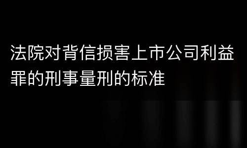法院对背信损害上市公司利益罪的刑事量刑的标准