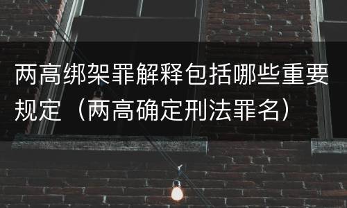 两高绑架罪解释包括哪些重要规定（两高确定刑法罪名）