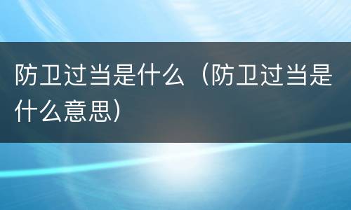 防卫过当是什么（防卫过当是什么意思）