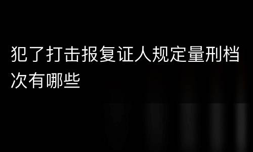 犯了打击报复证人规定量刑档次有哪些