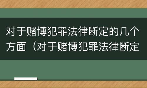 对于赌博犯罪法律断定的几个方面（对于赌博犯罪法律断定的几个方面是什么）