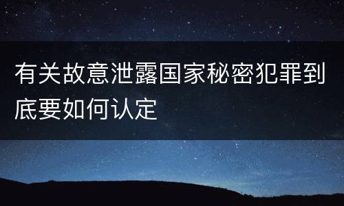 有关故意泄露国家秘密犯罪到底要如何认定