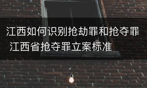 江西如何识别抢劫罪和抢夺罪 江西省抢夺罪立案标准