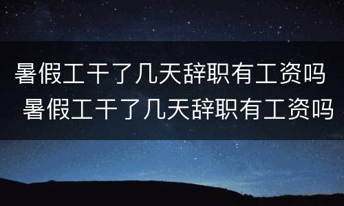 暑假工干了几天辞职有工资吗 暑假工干了几天辞职有工资吗
