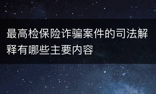 最高检保险诈骗案件的司法解释有哪些主要内容