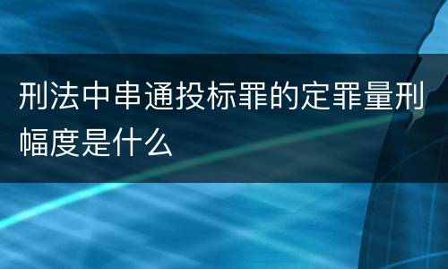 刑法中串通投标罪的定罪量刑幅度是什么