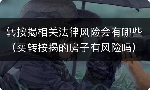 转按揭相关法律风险会有哪些（买转按揭的房子有风险吗）
