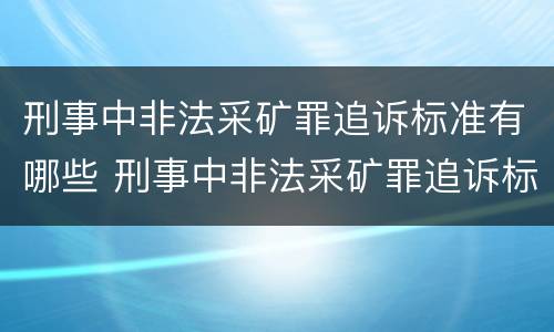 刑事中非法采矿罪追诉标准有哪些 刑事中非法采矿罪追诉标准有哪些规定