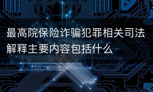 最高院保险诈骗犯罪相关司法解释主要内容包括什么