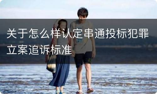 关于怎么样认定串通投标犯罪立案追诉标准