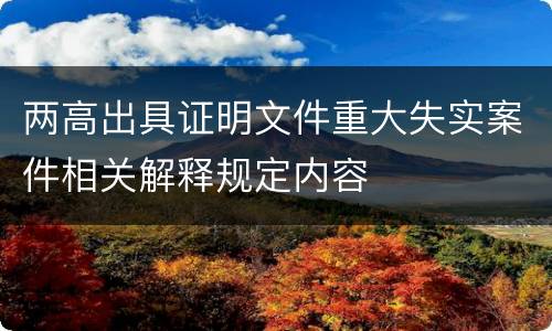 两高出具证明文件重大失实案件相关解释规定内容