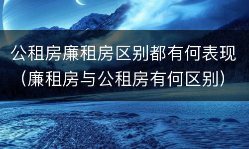 公租房廉租房区别都有何表现（廉租房与公租房有何区别）