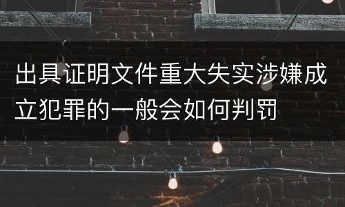 出具证明文件重大失实涉嫌成立犯罪的一般会如何判罚