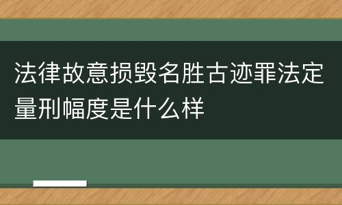 法律故意损毁名胜古迹罪法定量刑幅度是什么样
