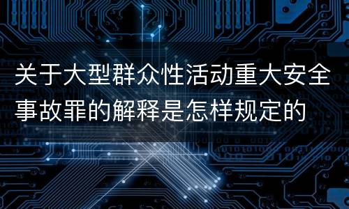 关于大型群众性活动重大安全事故罪的解释是怎样规定的