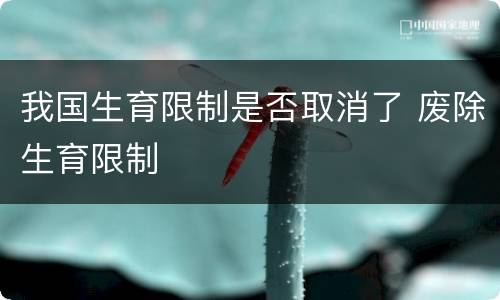 我国生育限制是否取消了 废除生育限制