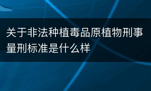 关于非法种植毒品原植物刑事量刑标准是什么样
