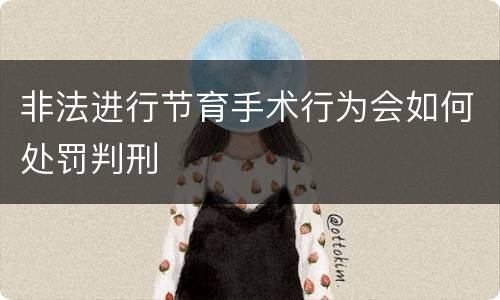 非法进行节育手术行为会如何处罚判刑