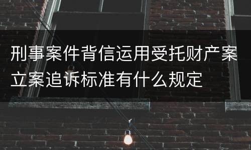 刑事案件背信运用受托财产案立案追诉标准有什么规定