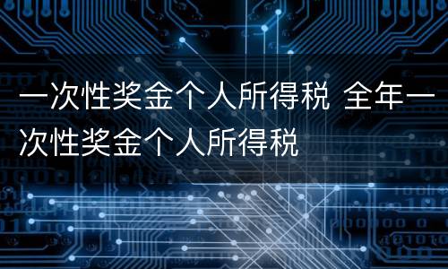 一次性奖金个人所得税 全年一次性奖金个人所得税