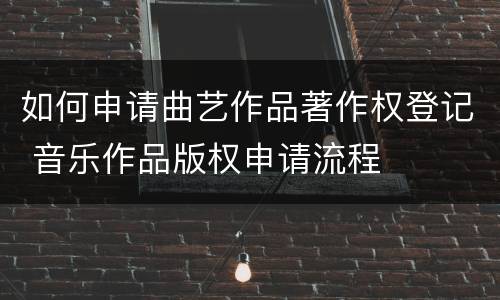 如何申请曲艺作品著作权登记 音乐作品版权申请流程