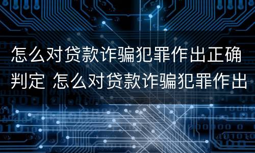 怎么对贷款诈骗犯罪作出正确判定 怎么对贷款诈骗犯罪作出正确判定呢