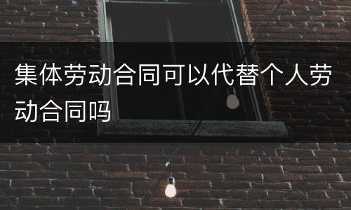集体劳动合同可以代替个人劳动合同吗