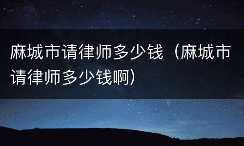 麻城市请律师多少钱（麻城市请律师多少钱啊）