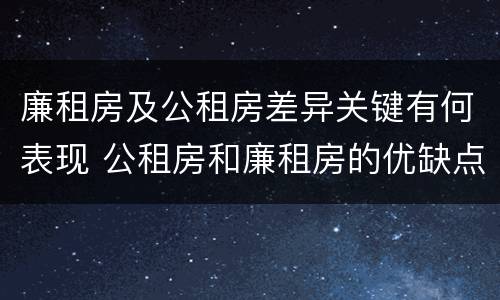 廉租房及公租房差异关键有何表现 公租房和廉租房的优缺点