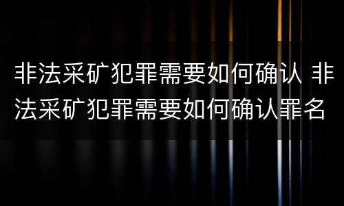 非法采矿犯罪需要如何确认 非法采矿犯罪需要如何确认罪名