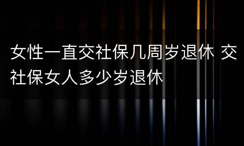 女性一直交社保几周岁退休 交社保女人多少岁退休