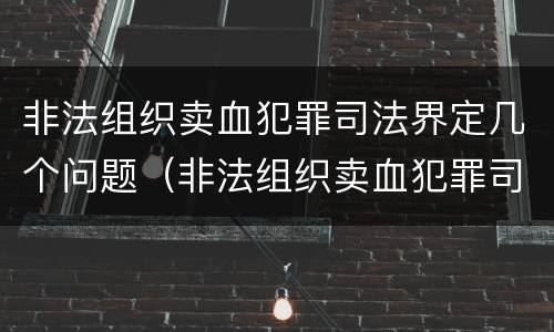 非法组织卖血犯罪司法界定几个问题（非法组织卖血犯罪司法界定几个问题是什么）