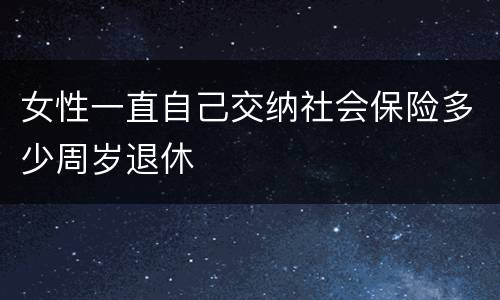 女性一直自己交纳社会保险多少周岁退休