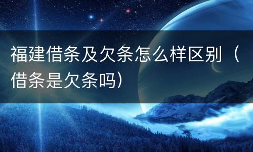 福建借条及欠条怎么样区别（借条是欠条吗）