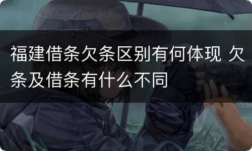 福建借条欠条区别有何体现 欠条及借条有什么不同