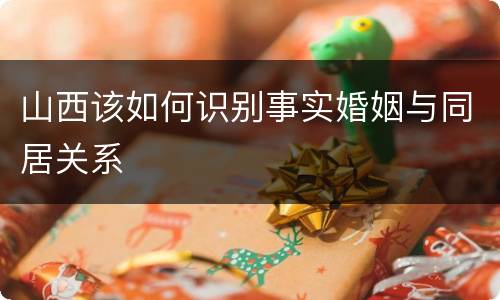 山西该如何识别事实婚姻与同居关系