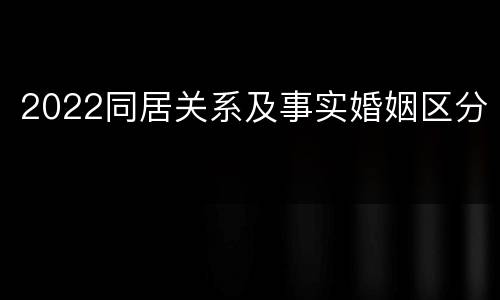 2022同居关系及事实婚姻区分
