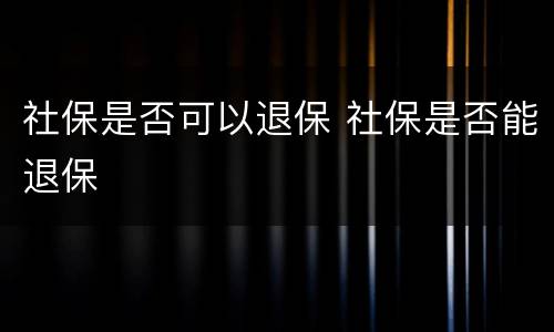 社保是否可以退保 社保是否能退保