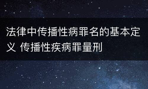 法律中传播性病罪名的基本定义 传播性疾病罪量刑